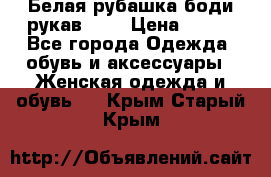 Белая рубашка-боди рукав 3/4 › Цена ­ 500 - Все города Одежда, обувь и аксессуары » Женская одежда и обувь   . Крым,Старый Крым